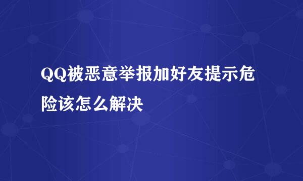 QQ被恶意举报加好友提示危险该怎么解决