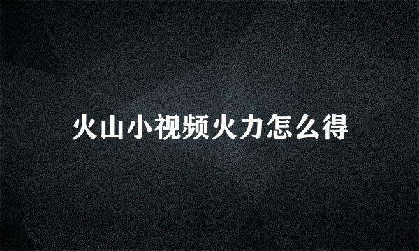火山小视频火力怎么得