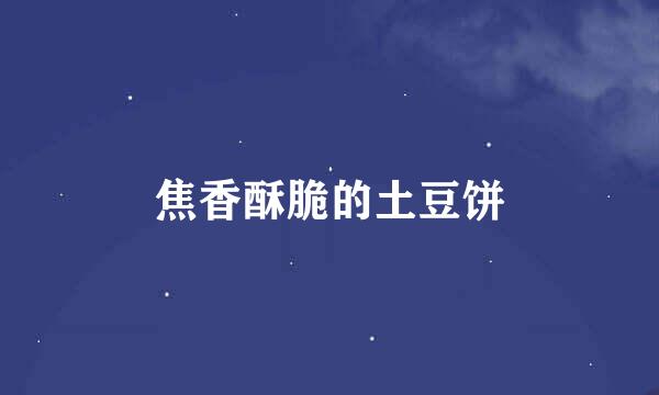 焦香酥脆的土豆饼