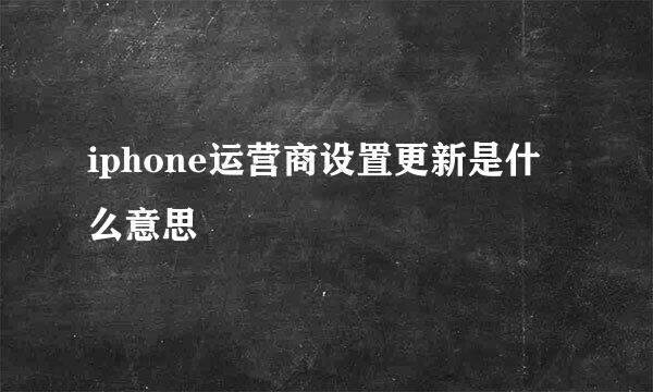 iphone运营商设置更新是什么意思