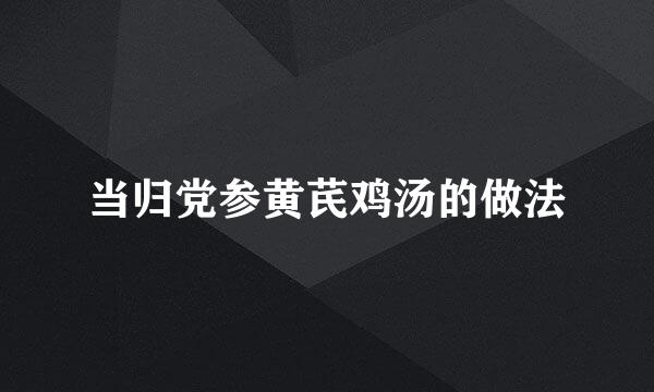当归党参黄芪鸡汤的做法