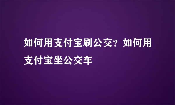 如何用支付宝刷公交？如何用支付宝坐公交车