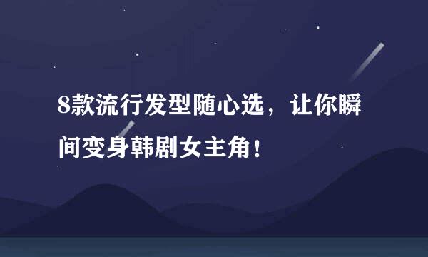8款流行发型随心选，让你瞬间变身韩剧女主角！