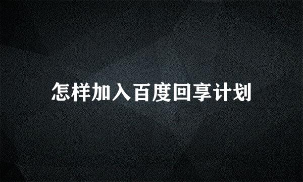 怎样加入百度回享计划