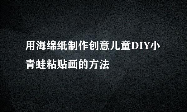用海绵纸制作创意儿童DIY小青蛙粘贴画的方法