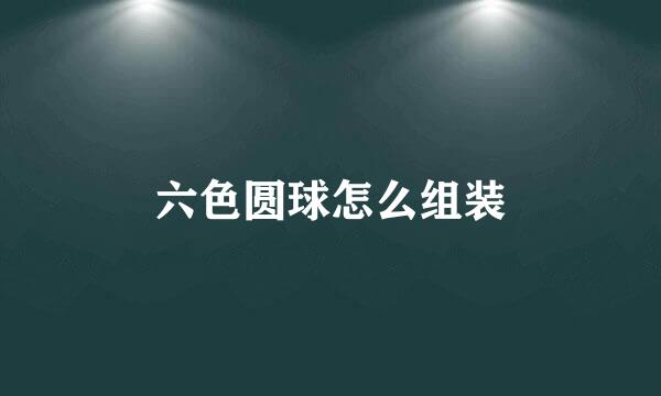 六色圆球怎么组装