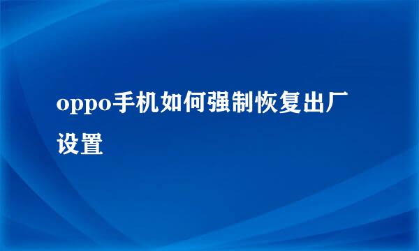 oppo手机如何强制恢复出厂设置