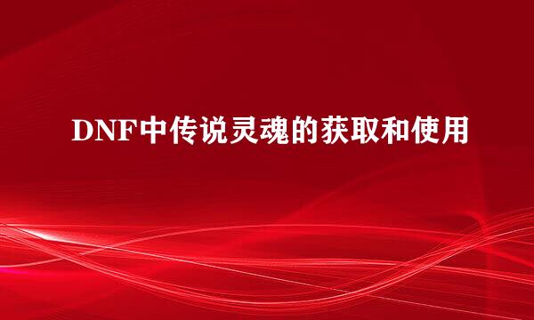 DNF中传说灵魂的获取和使用