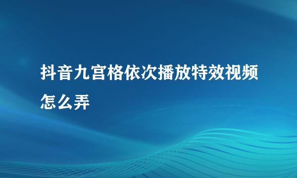 抖音九宫格依次播放特效视频怎么弄