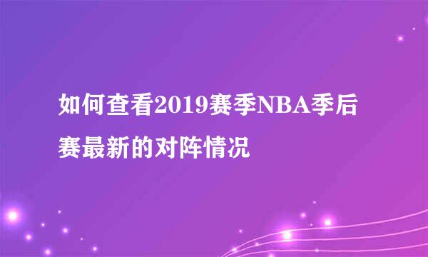 如何查看2019赛季NBA季后赛最新的对阵情况