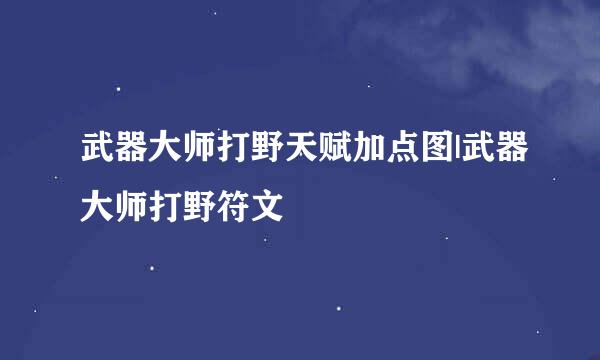武器大师打野天赋加点图|武器大师打野符文