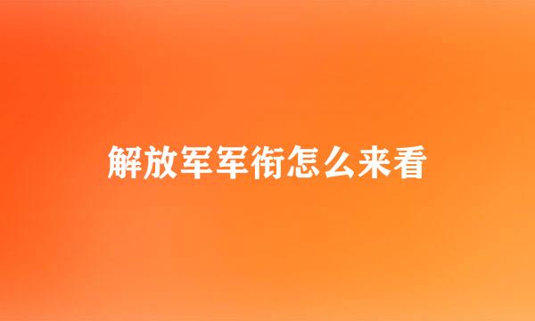 解放军军衔怎么来看