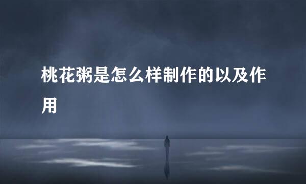 桃花粥是怎么样制作的以及作用