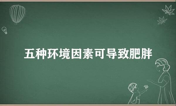 五种环境因素可导致肥胖