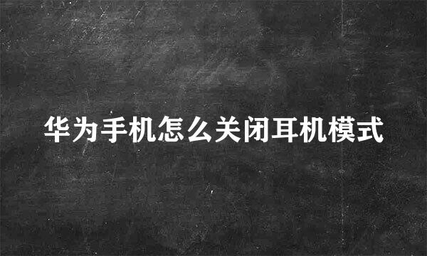 华为手机怎么关闭耳机模式