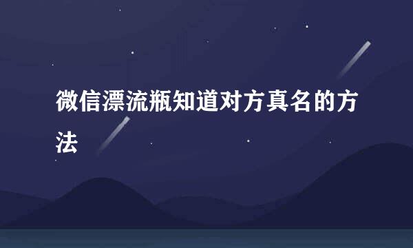 微信漂流瓶知道对方真名的方法