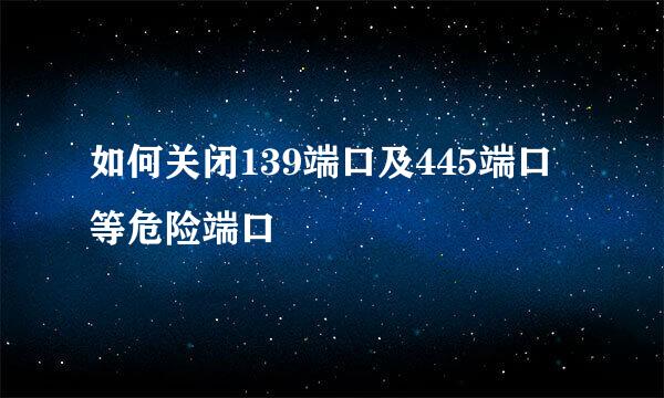 如何关闭139端口及445端口等危险端口