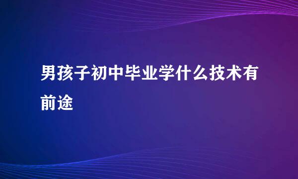 男孩子初中毕业学什么技术有前途
