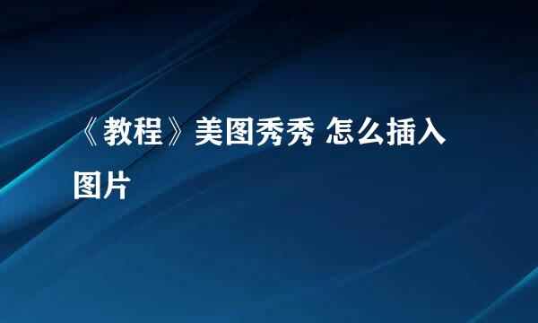 《教程》美图秀秀 怎么插入图片