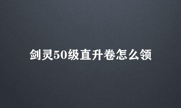 剑灵50级直升卷怎么领