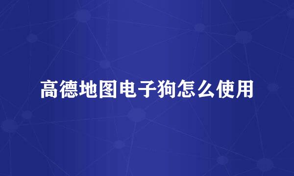 高德地图电子狗怎么使用