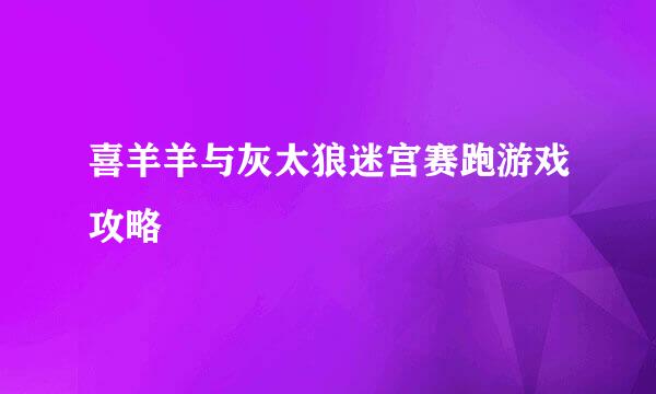 喜羊羊与灰太狼迷宫赛跑游戏攻略