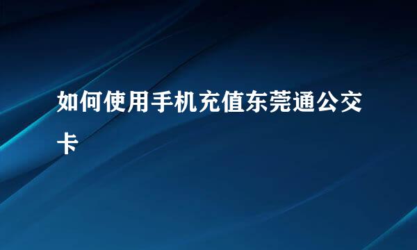 如何使用手机充值东莞通公交卡