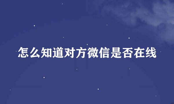 怎么知道对方微信是否在线
