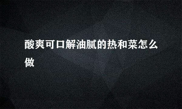 酸爽可口解油腻的热和菜怎么做