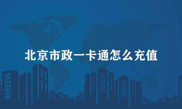 北京市政一卡通怎么充值