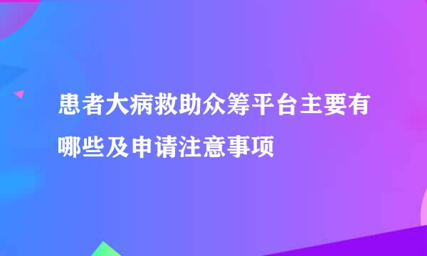 患者大病救助众筹平台主要有哪些及申请注意事项