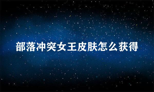 部落冲突女王皮肤怎么获得