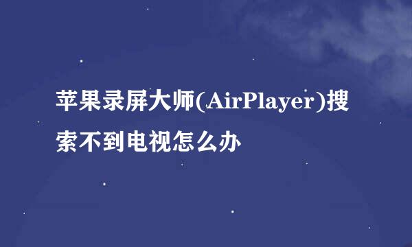 苹果录屏大师(AirPlayer)搜索不到电视怎么办