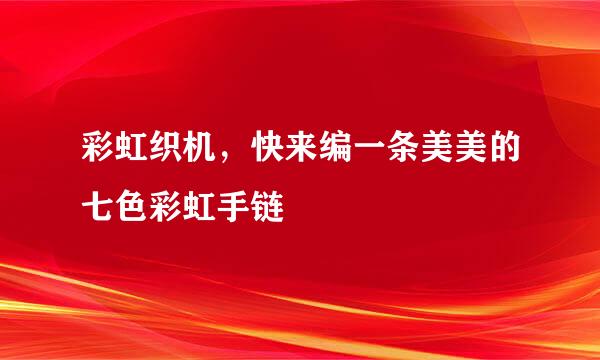彩虹织机,快来编一条美美的七色彩虹手链