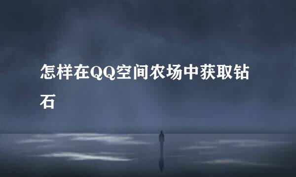 怎样在QQ空间农场中获取钻石