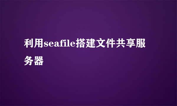 利用seafile搭建文件共享服务器