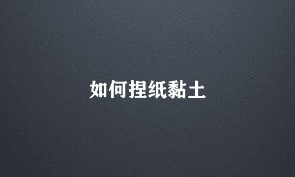 如何捏纸黏土