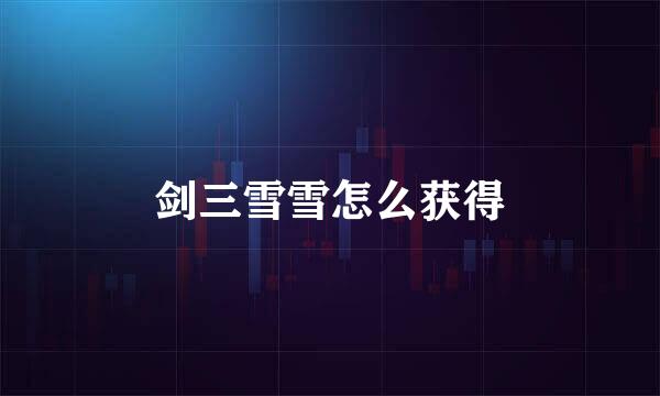 剑三雪雪怎么获得