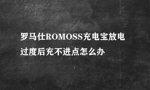 罗马仕ROMOSS充电宝放电过度后充不进点怎么办