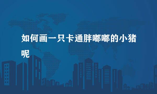 如何画一只卡通胖嘟嘟的小猪呢