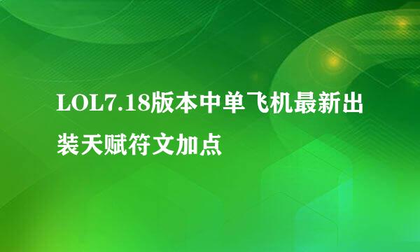 LOL7.18版本中单飞机最新出装天赋符文加点