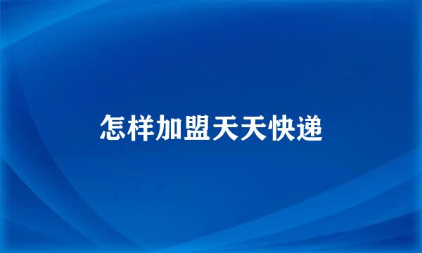 怎样加盟天天快递