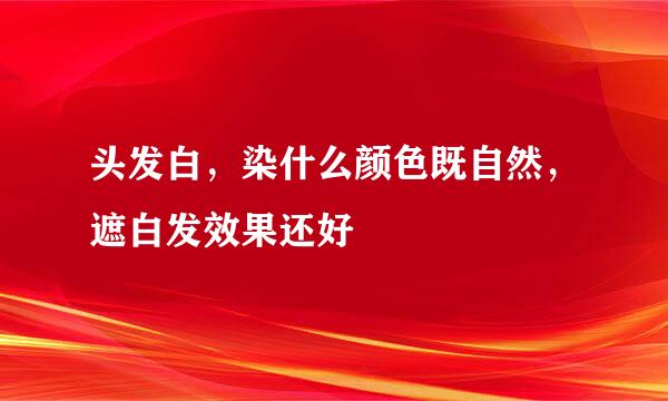 头发白，染什么颜色既自然，遮白发效果还好