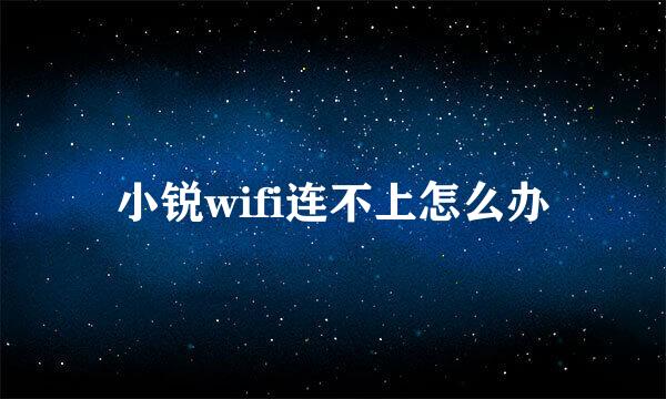 小锐wifi连不上怎么办