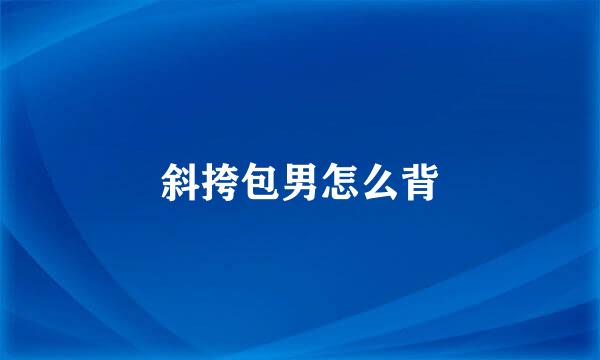 斜挎包男怎么背