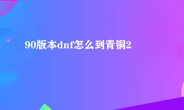 90版本dnf怎么到青铜2