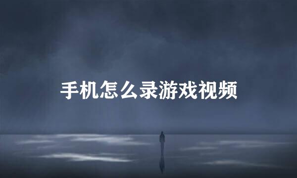 手机怎么录游戏视频