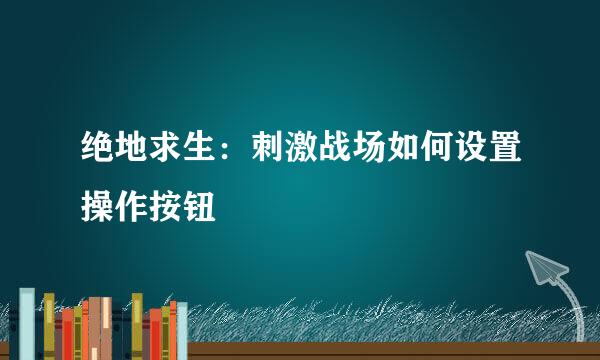 绝地求生：刺激战场如何设置操作按钮