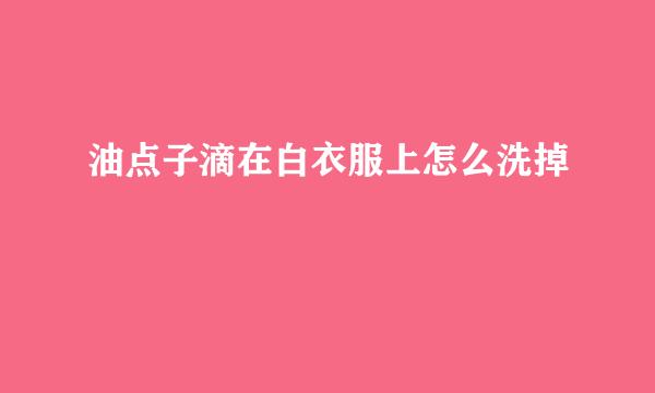 油点子滴在白衣服上怎么洗掉