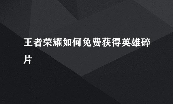 王者荣耀如何免费获得英雄碎片